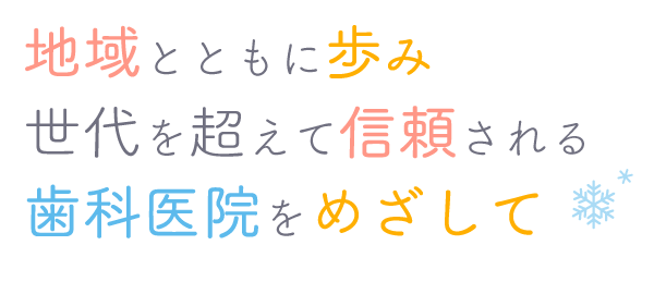 地域とともに歩み世代を超えて信頼される歯科医院をめざして